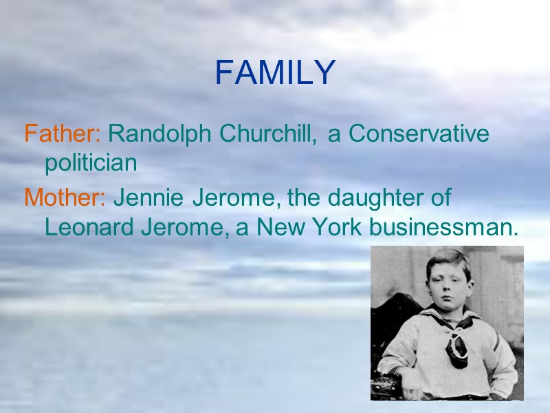 FAMILY Father: Randolph Churchill, a Conservative politician Mother: Jennie Jerome, the daughter of Leonard